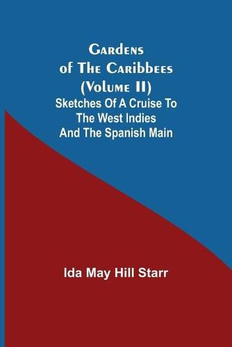 Cover image for Gardens of the Caribbees (Volume II); Sketches of a Cruise to the West Indies and the Spanish Main