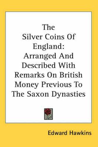 Cover image for The Silver Coins of England: Arranged and Described with Remarks on British Money Previous to the Saxon Dynasties