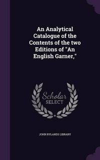 Cover image for An Analytical Catalogue of the Contents of the Two Editions of an English Garner,