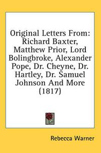 Cover image for Original Letters from: Richard Baxter, Matthew Prior, Lord Bolingbroke, Alexander Pope, Dr. Cheyne, Dr. Hartley, Dr. Samuel Johnson and More (1817)