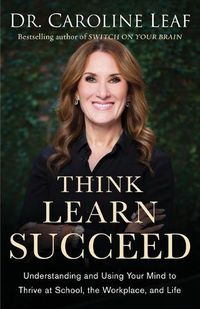 Cover image for Think, Learn, Succeed - Understanding and Using Your Mind to Thrive at School, the Workplace, and Life