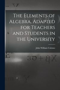 Cover image for The Elements of Algebra, Adapted for Teachers and Students in the University