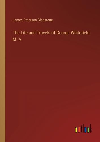 Cover image for The Life and Travels of George Whitefield, M. A.