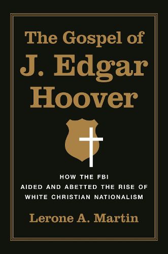 Cover image for The Gospel of J. Edgar Hoover: How the FBI Aided and Abetted the Rise of White Christian Nationalism