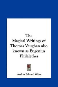 Cover image for The Magical Writings of Thomas Vaughan Also Known as Eugenius Philalethes