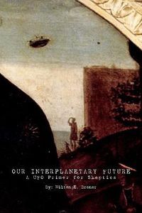 Cover image for Our Interplanetary Future: A UFO Primer for Skeptics