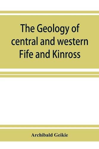 The geology of central and western Fife and Kinross. Being a description of sheet 40 and parts of sheets 32 and 48 of the geological map