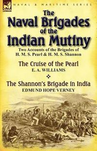 Cover image for The Naval Brigades of the Indian Mutiny: Two Accounts of the Brigades of H. M. S. Pearl & H. M. S. Shannon