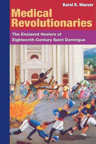 Cover image for Medical Revolutionaries: The Enslaved Healers of Eighteenth-century Saint Domingue