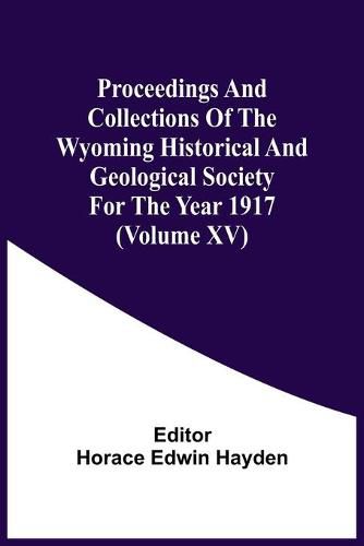 Proceedings And Collections Of The Wyoming Historical And Geological Society For The Year 1917 (Volume Xv)