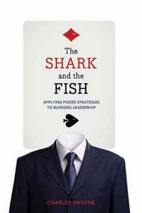 Cover image for The Shark And The Fish: Applying Poker Strategies to Business Leadership