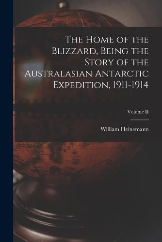 The Home of the Blizzard, Being the Story of the Australasian Antarctic Expedition, 1911-1914; Volume II