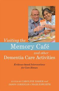 Cover image for Visiting the Memory Cafe and other Dementia Care Activities: Evidence-based Interventions for Care Homes