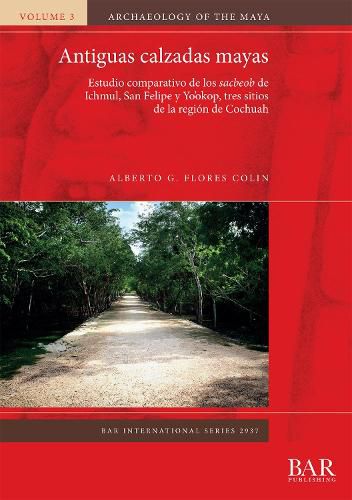 Antiguas calzadas mayas: Estudio comparativo de los sacbeob de Ichmul, San Felipe y Yo'okop, tres sitios de la region de Cochuah