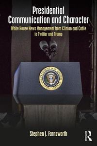 Cover image for Presidential Communication and Character: White House News Management from Clinton and Cable to Twitter and Trump