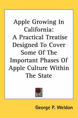 Apple Growing in California: A Practical Treatise Designed to Cover Some of the Important Phases of Apple Culture Within the State