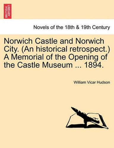 Cover image for Norwich Castle and Norwich City. (an Historical Retrospect.) a Memorial of the Opening of the Castle Museum ... 1894.