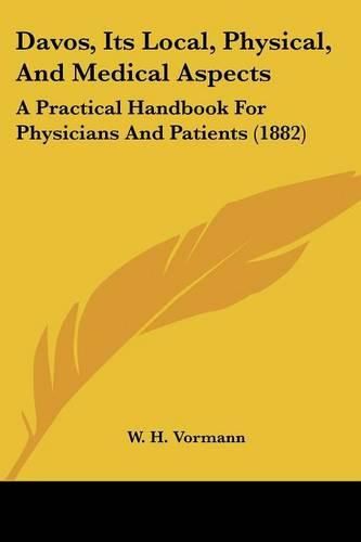 Cover image for Davos, Its Local, Physical, and Medical Aspects: A Practical Handbook for Physicians and Patients (1882)