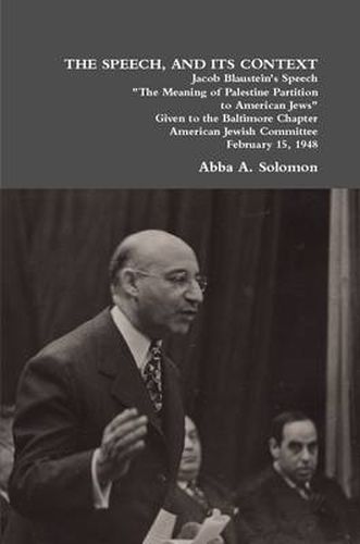 Cover image for The Speech, and Its Context: Jacob Blaustein's Speech  The Meaning of Palestine Partition to American Jews  Given to the Baltimore Chapter, American Jewish Committee, February 15, 1948