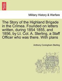 Cover image for The Story of the Highland Brigade in the Crimea. Founded on letters written, during 1854 1855, and 1856, by Lt. Col. A. Sterling, a Staff Officer who was there. With plans