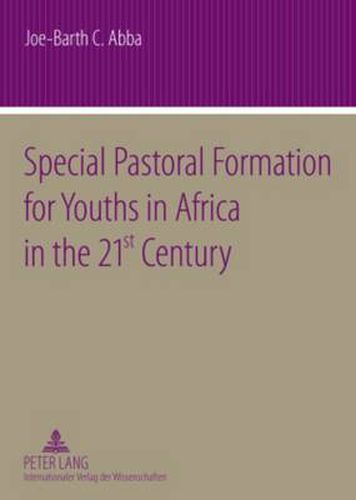 Cover image for Special Pastoral Formation for Youths in Africa in the 21 st Century: The Nigerian Perspective- With extra Focus on the Socio-anthropological, Ethical, Theological, Psychological and Societal Problems of Today's Youngsters