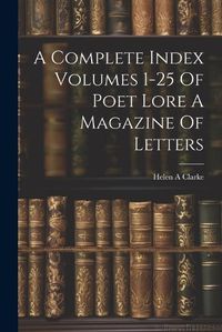 Cover image for A Complete Index Volumes 1-25 Of Poet Lore A Magazine Of Letters