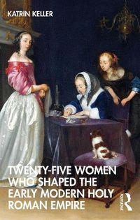 Cover image for Twenty-Five Women Who Shaped the Early Modern Holy Roman Empire