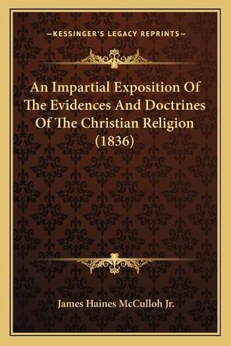 Cover image for An Impartial Exposition of the Evidences and Doctrines of Than Impartial Exposition of the Evidences and Doctrines of the Christian Religion (1836) E Christian Religion (1836)