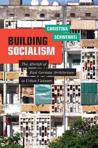 Cover image for Building Socialism: The Afterlife of East German Architecture in Urban Vietnam