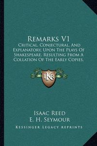 Cover image for Remarks V1: Critical, Conjectural, and Explanatory, Upon the Plays of Shakespeare, Resulting from a Collation of the Early Copies, with That of Johnson and Steevens (1805)