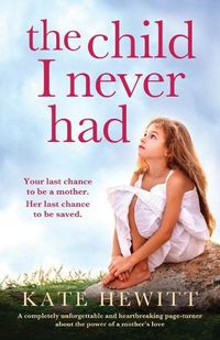 Cover image for The Child I Never Had: A completely unforgettable and heartbreaking page-turner about the power of a mother's love