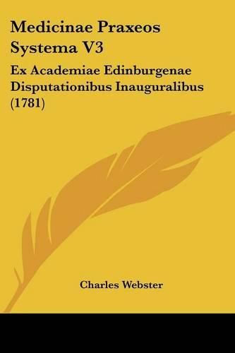 Cover image for Medicinae Praxeos Systema V3: Ex Academiae Edinburgenae Disputationibus Inauguralibus (1781)