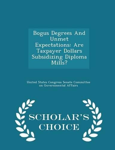 Bogus Degrees and Unmet Expectations: Are Taxpayer Dollars Subsidizing Diploma Mills? - Scholar's Choice Edition