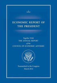 Cover image for Economic Report of the President, Transmitted to the Congress March 2014 Together with the Annual Report of the Council of Economic Advisors