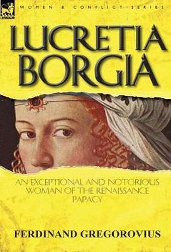 Lucretia Borgia: An Exceptional and Notorious Woman of the Renaissance Papacy