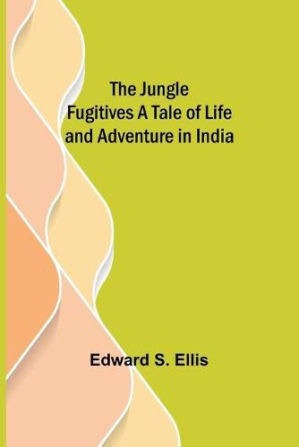 Cover image for The Jungle Fugitives A Tale of Life and Adventure in India