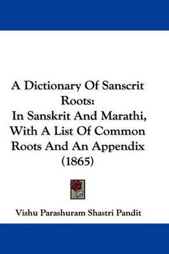Cover image for A Dictionary Of Sanscrit Roots: In Sanskrit And Marathi, With A List Of Common Roots And An Appendix (1865)