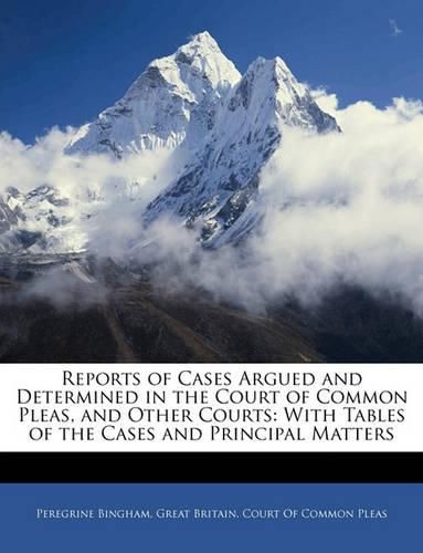 Cover image for Reports of Cases Argued and Determined in the Court of Common Pleas, and Other Courts: With Tables of the Cases and Principal Matters
