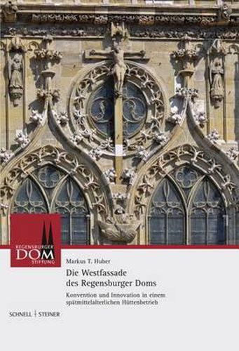 Cover image for Die Westfassade Des Regensburger Doms: Konvention Und Innovation in Einem Spatmittelalterlichen Huttenbetrieb