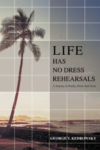Cover image for Life Has No Dress Rehearsals: A Journey in Poetry, Prose And Verse
