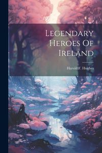 Cover image for Legendary Heroes Of Ireland