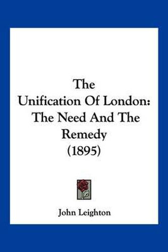 Cover image for The Unification of London: The Need and the Remedy (1895)