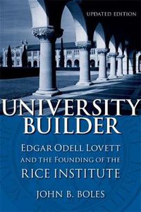 Cover image for University Builder: Edgar Odell Lovett and the Founding of the Rice Institute