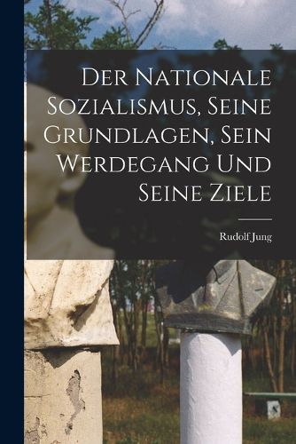 Cover image for Der Nationale Sozialismus, Seine Grundlagen, Sein Werdegang Und Seine Ziele