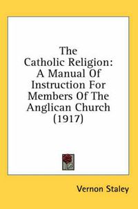 Cover image for The Catholic Religion: A Manual of Instruction for Members of the Anglican Church (1917)