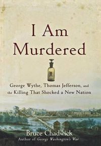 Cover image for I Am Murdered: George Wythe, Thomas Jefferson, and the Killing That Shocked a New Nation