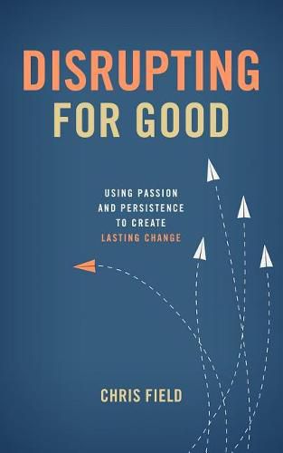 Cover image for Disrupting for Good: Using Passion and Persistence to Create Lasting Change