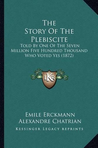 The Story of the Plebiscite: Told by One of the Seven Million Five Hundred Thousand Who Voted Yes (1872)