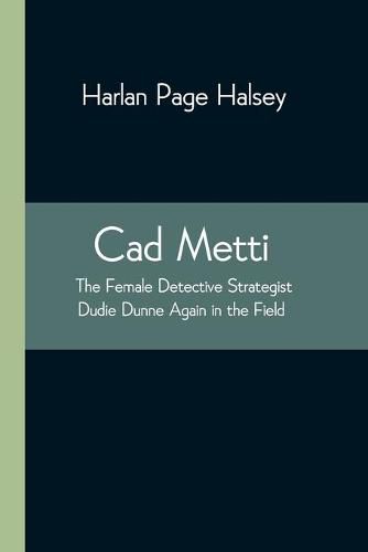 Cover image for Cad Metti, The Female Detective Strategist Dudie Dunne Again in the Field