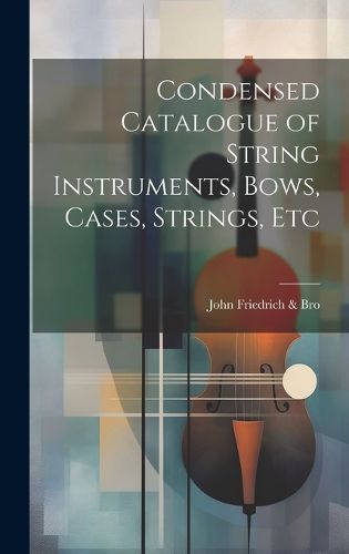 Cover image for Condensed Catalogue of String Instruments, Bows, Cases, Strings, Etc